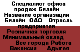 Специалист офиса продаж Билайн › Название организации ­ Билайн, ОАО › Отрасль предприятия ­ Розничная торговля › Минимальный оклад ­ 50 000 - Все города Работа » Вакансии   . Адыгея респ.,Адыгейск г.